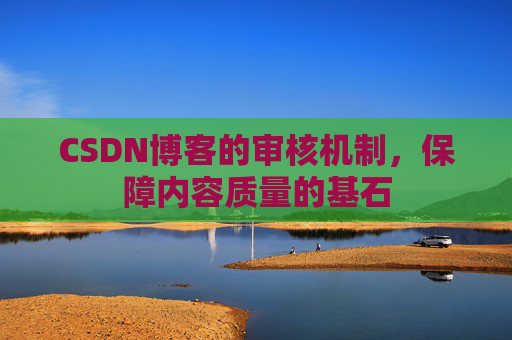 CSDN博客的审核机制，保障内容质量的基石
